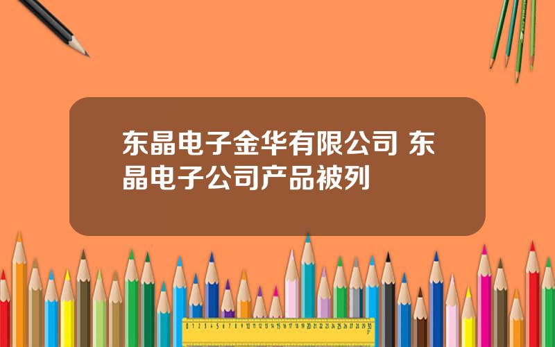 东晶电子金华有限公司 东晶电子公司产品被列